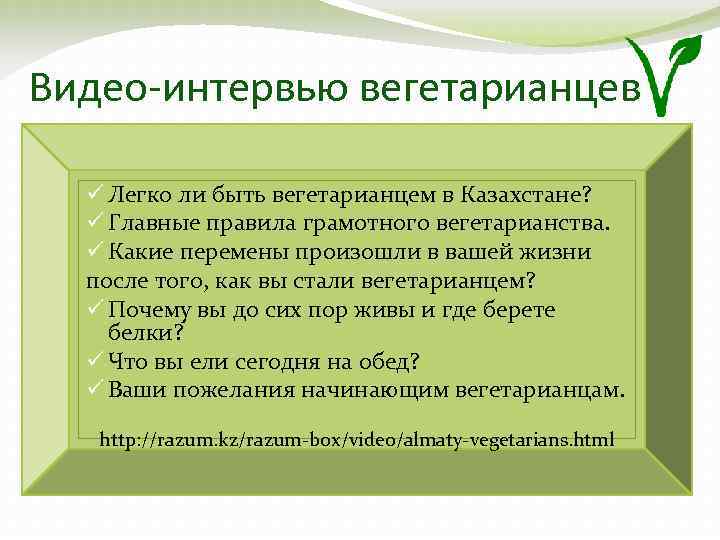 Видео-интервью вегетарианцев ü Легко ли быть вегетарианцем в Казахстане? ü Главные правила грамотного вегетарианства.