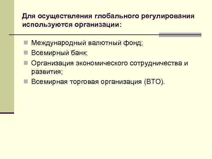 Для осуществления глобального регулирования используются организации: n Международный валютный фонд; n Всемирный банк; n