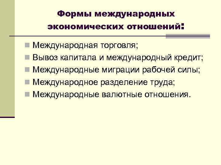 Формы международных экономических отношений: n Международная торговля; n Вывоз капитала и международный кредит; n