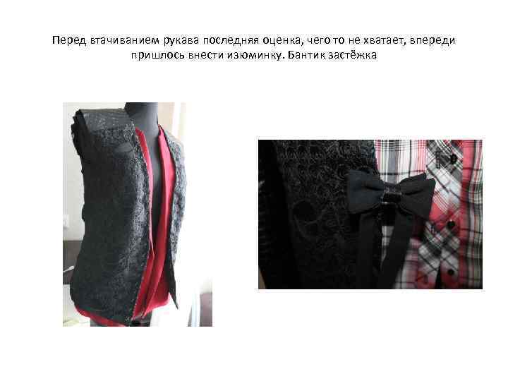 Перед втачиванием рукава последняя оценка, чего то не хватает, впереди пришлось внести изюминку. Бантик