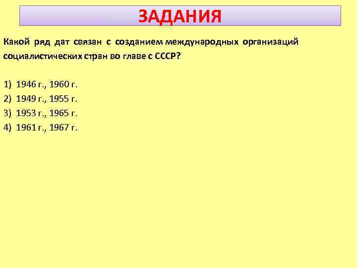 ЗАДАНИЯ Какой ряд дат связан с созданием международных организаций социалистических стран во главе с
