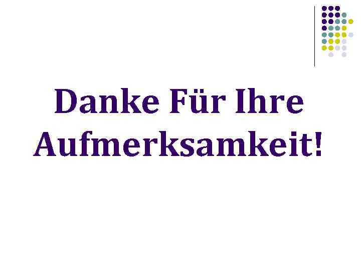 Danke Für Ihre Aufmerksamkeit! 