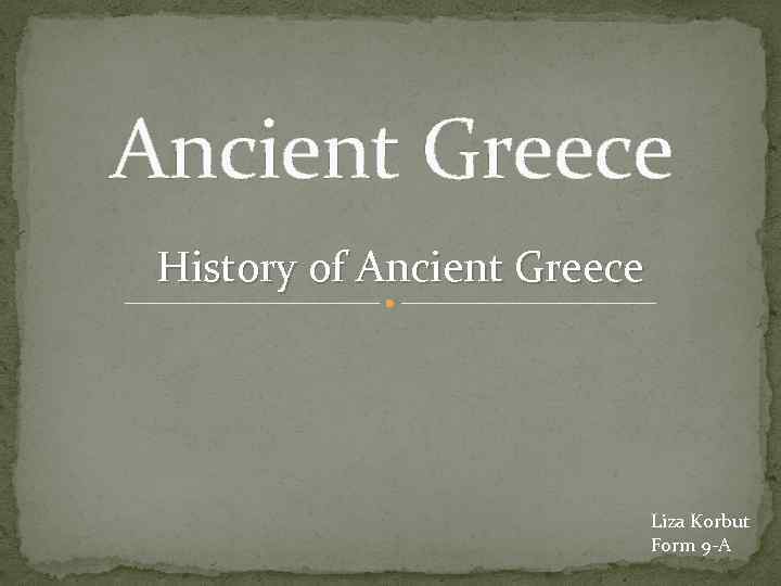 Ancient Greece History of Ancient Greece Liza Korbut Form 9 -A 