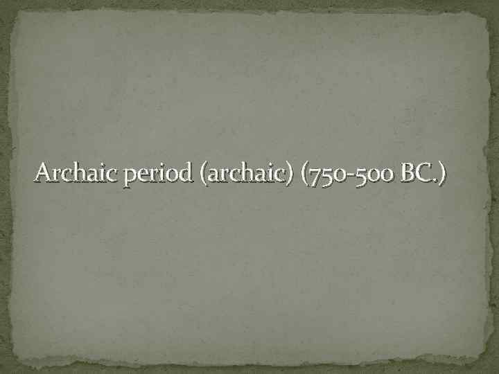 Archaic period (archaic) (750 -500 BC. ) 