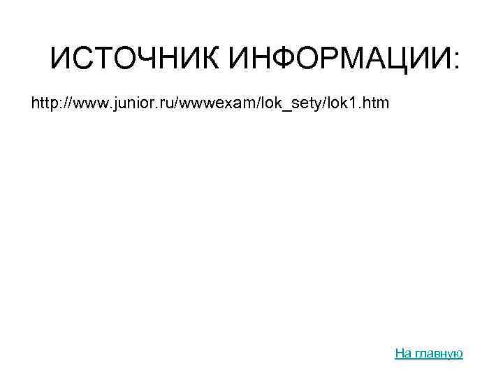 ИСТОЧНИК ИНФОРМАЦИИ: http: //www. junior. ru/wwwexam/lok_sety/lok 1. htm На главную 