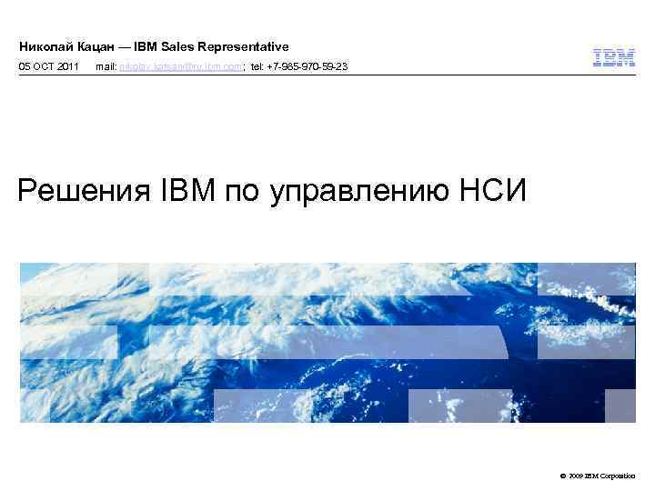 Николай Кацан — IBM Sales Representative 05 OCT 2011 mail: nikolay. katsan@ru. ibm. com;