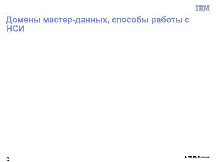 Домены мастер-данных, способы работы с НСИ 3 © 2009 IBM Corporation 