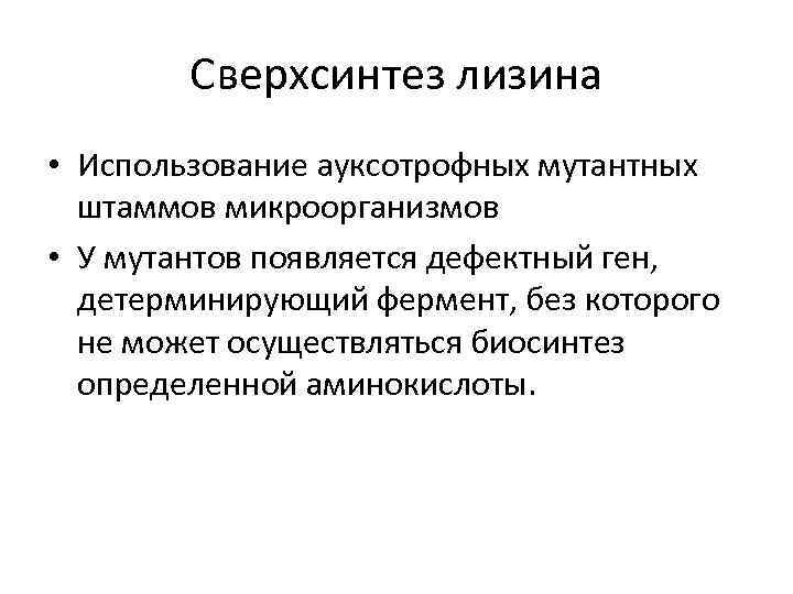 Сверхсинтез лизина • Использование ауксотрофных мутантных штаммов микроорганизмов • У мутантов появляется дефектный ген,