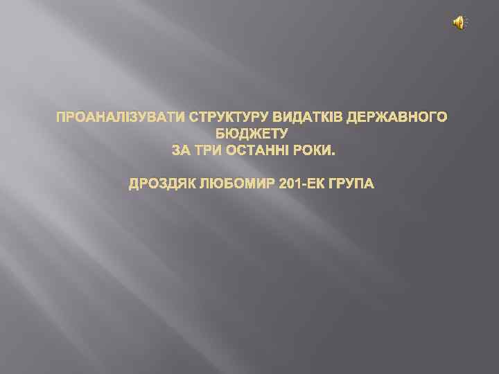 ПРОАНАЛІЗУВАТИ СТРУКТУРУ ВИДАТКІВ ДЕРЖАВНОГО БЮДЖЕТУ ЗА ТРИ ОСТАННІ РОКИ. ДРОЗДЯК ЛЮБОМИР 201 -ЕК ГРУПА