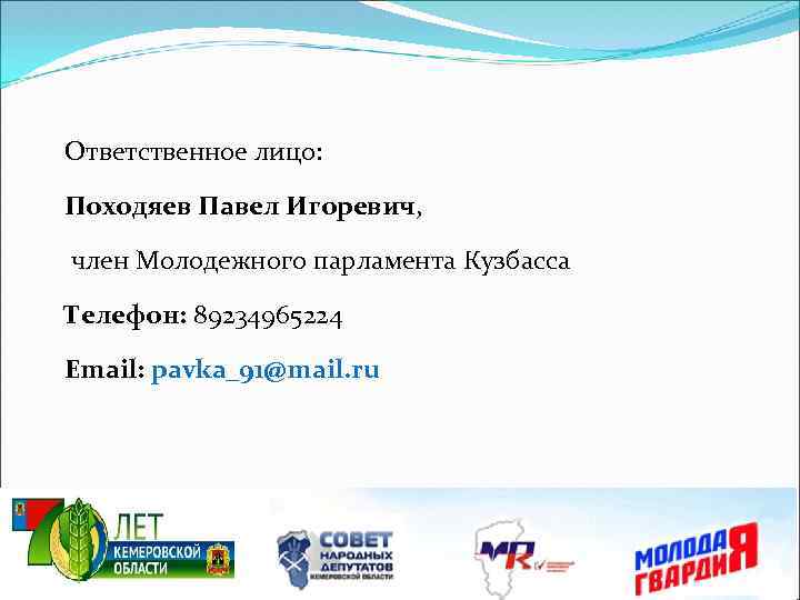 Ответственное лицо: Походяев Павел Игоревич, член Молодежного парламента Кузбасса Телефон: 89234965224 Email: pavka_91@mail. ru