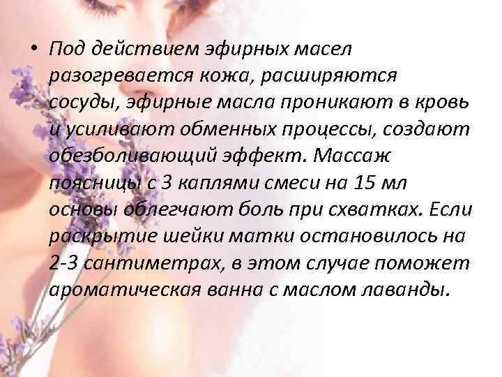  • Под действием эфирных масел разогревается кожа, расширяются сосуды, эфирные масла проникают в