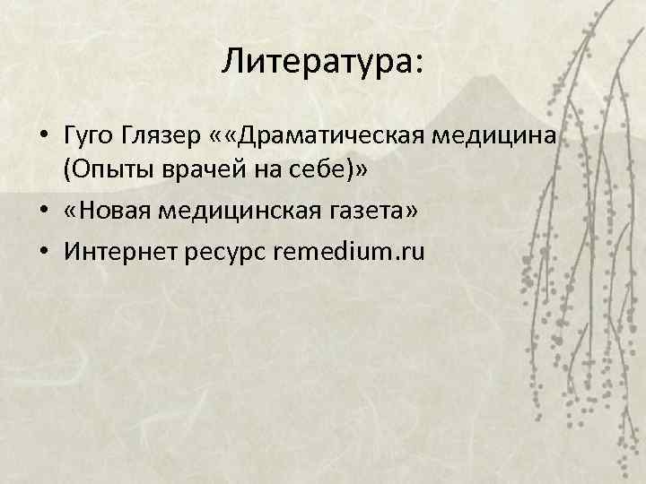Литература: • Гуго Глязер « «Драматическая медицина (Опыты врачей на себе)» • «Новая медицинская