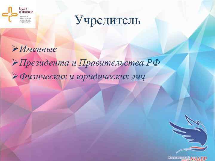 Учредитель Ø Именные Ø Президента и Правительства РФ Ø Физических и юридических лиц 