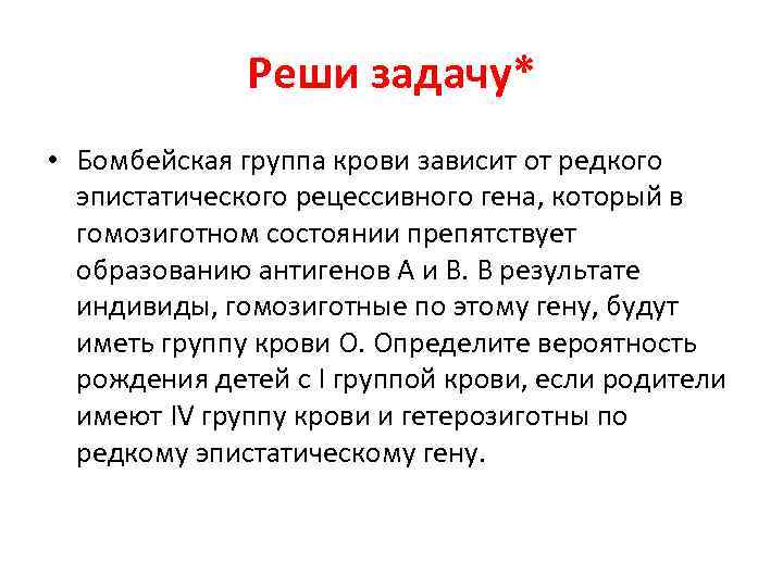 Реши задачу* • Бомбейская группа крови зависит от редкого эпистатического рецессивного гена, который в
