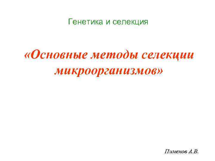 Генетика и селекция «Основные методы селекции микроорганизмов» Пименов А. В. 