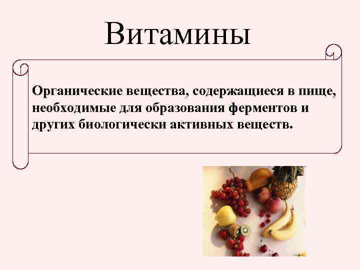 Витамины Органические вещества, содержащиеся в пище, необходимые для образования ферментов и других биологически активных