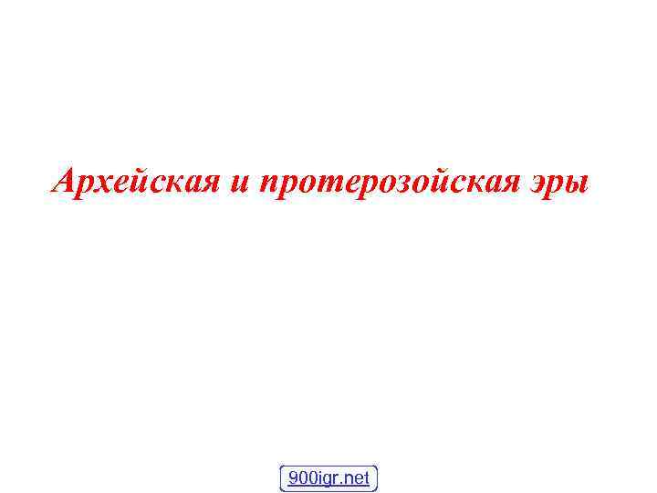 Архейская и протерозойская эры 900 igr. net 