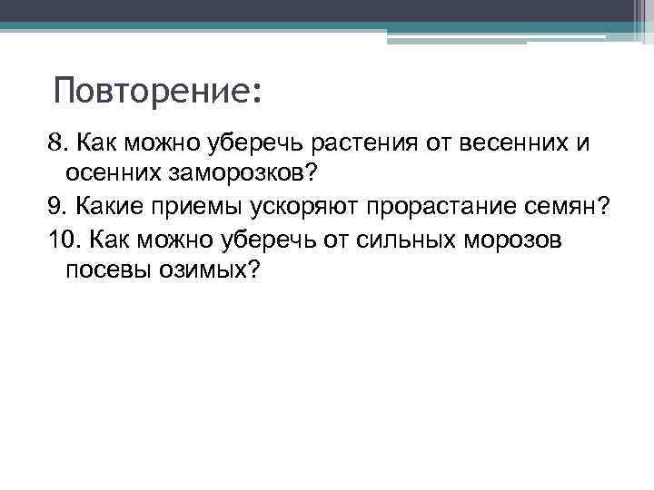 Повторение: 8. Как можно уберечь растения от весенних и осенних заморозков? 9. Какие приемы