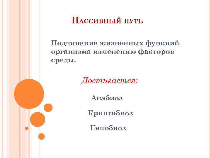 ПАССИВНЫЙ ПУТЬ Подчинение жизненных функций организма изменению факторов среды. Достигается: Анабиоз Криптобиоз Гипобиоз 