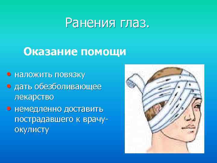 Ранения глаз. Оказание помощи • наложить повязку • дать обезболивающее • лекарство немедленно доставить