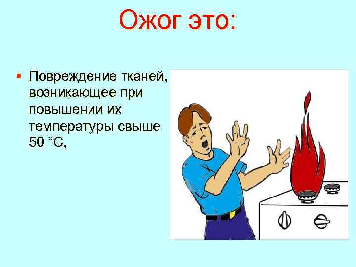 Ожог это: § Повреждение тканей, возникающее при повышении их температуры свыше 50 °С, 