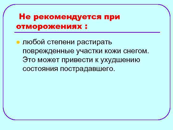 Не рекомендуется при отморожениях : l любой степени растирать поврежденные участки кожи снегом. Это