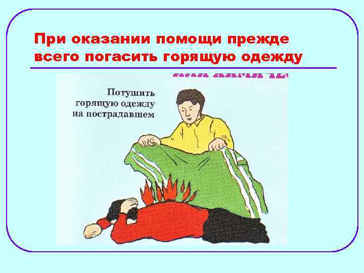При оказании помощи прежде всего погасить горящую одежду 