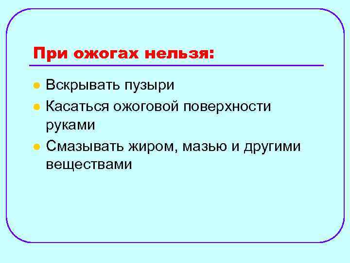 При ожогах нельзя: l l l Вскрывать пузыри Касаться ожоговой поверхности руками Смазывать жиром,