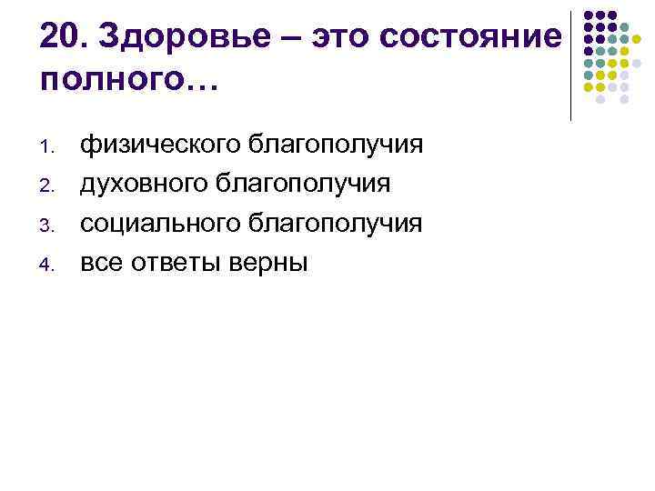 20. Здоровье – это состояние полного… 1. 2. 3. 4. физического благополучия духовного благополучия