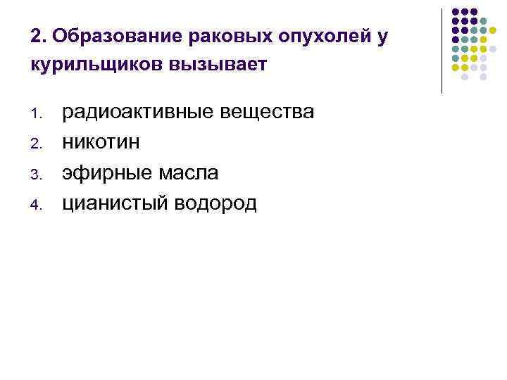 2. Образование раковых опухолей у курильщиков вызывает 1. 2. 3. 4. радиоактивные вещества никотин