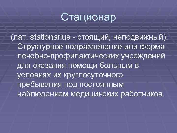 Стационар (лат. stationarius стоящий, неподвижный). Структурное подразделение или форма лечебно профилактических учреждений для оказания