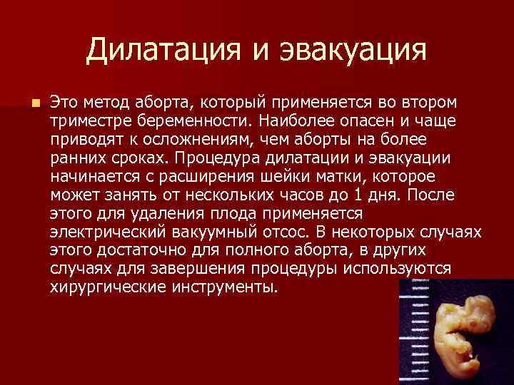 Дилатация и эвакуация n Это метод аборта, который применяется во втором триместре беременности. Наиболее