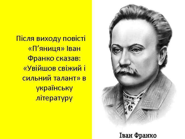 Після виходу повісті «П’яниця» Іван Франко сказав: «Увійшов свіжий і сильний талант» в українську