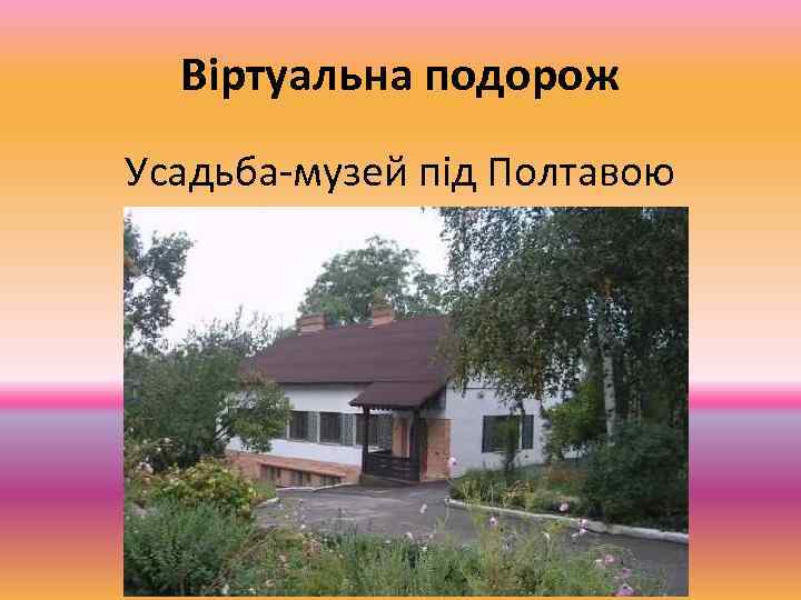 Віртуальна подорож Усадьба-музей під Полтавою 