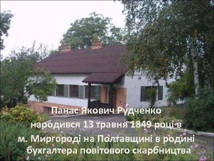 Панас Якович Рудченко народився 13 травня 1849 році в м. Миргороді на Полтавщині в