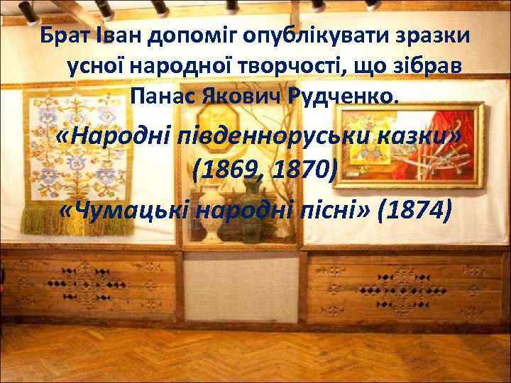 Брат Іван допоміг опублікувати зразки усної народної творчості, що зібрав Панас Якович Рудченко. «Народні
