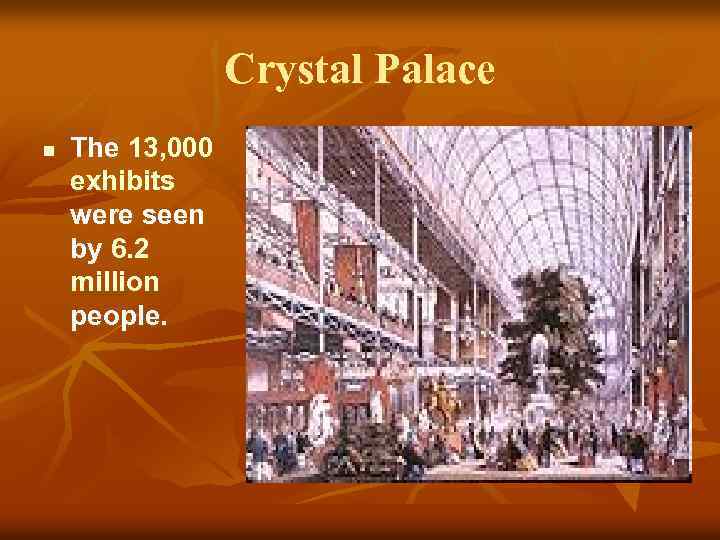 Crystal Palace n The 13, 000 exhibits were seen by 6. 2 million people.