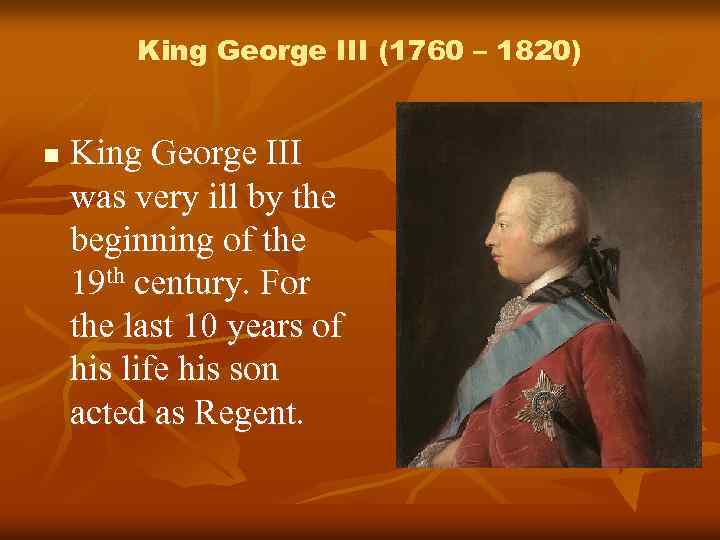 King George III (1760 – 1820) n King George III was very ill by