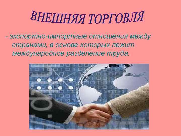 - экспортно-импортные отношения между странами, в основе которых лежит международное разделение труда. 