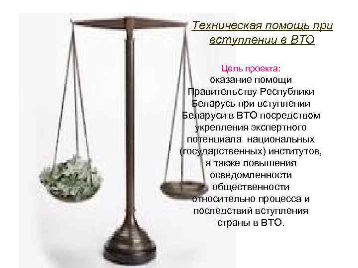 Техническая помощь при вступлении в ВТО Цель проекта: оказание помощи Правительству Республики Беларусь при