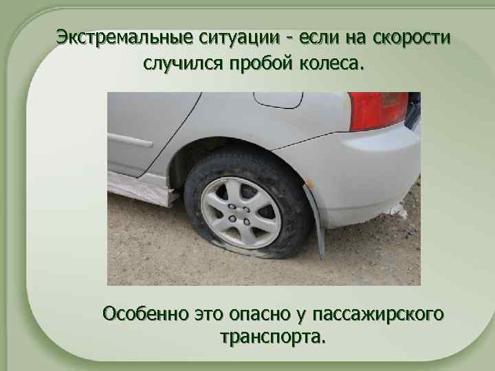 Экстремальные ситуации - если на скорости случился пробой колеса. Особенно это опасно у пассажирского