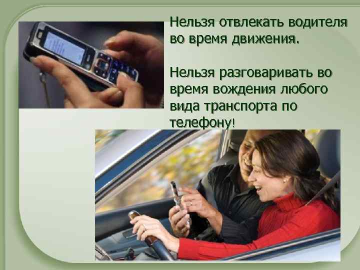 Нельзя отвлекать водителя во время движения. Нельзя разговаривать во время вождения любого вида транспорта