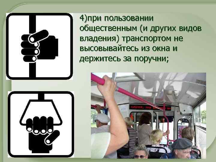 4)при пользовании общественным (и других видов владения) транспортом не высовывайтесь из окна и держитесь