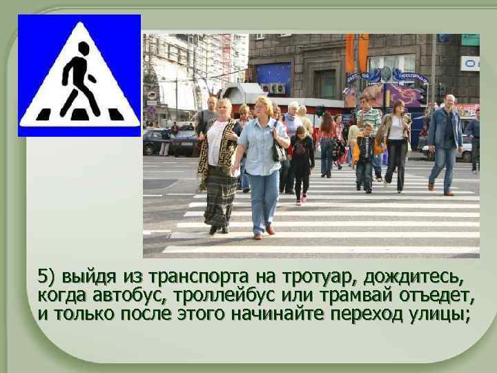  5) выйдя из транспорта на тротуар, дождитесь, когда автобус, троллейбус или трамвай отъедет,