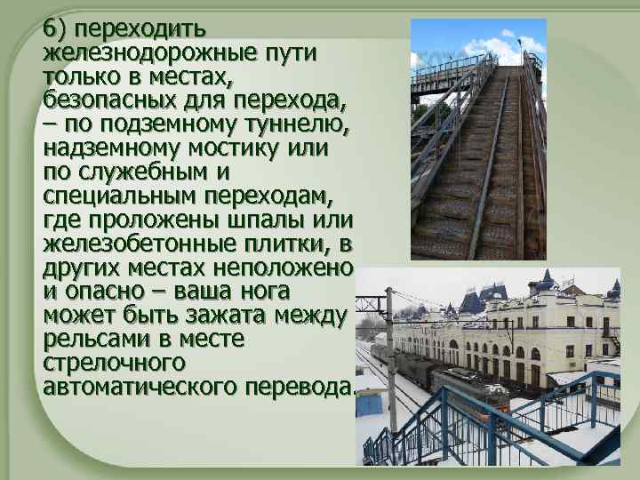  6) переходить железнодорожные пути только в местах, безопасных для перехода, – по подземному