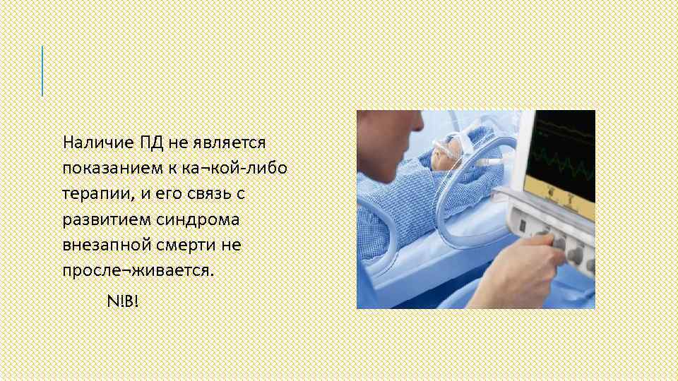 Наличие ПД не является показанием к ка¬кой-либо терапии, и его связь с развитием синдрома