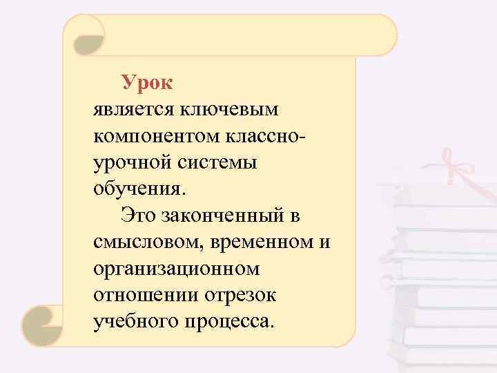 Урок является ключевым компонентом классноурочной системы обучения. Это законченный в смысловом, временном и организационном