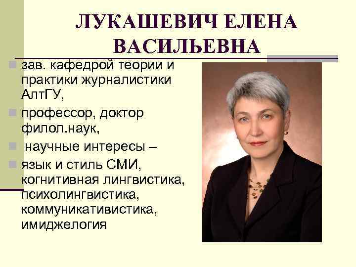 ЛУКАШЕВИЧ ЕЛЕНА ВАСИЛЬЕВНА n зав. кафедрой теории и практики журналистики Алт. ГУ, n профессор,