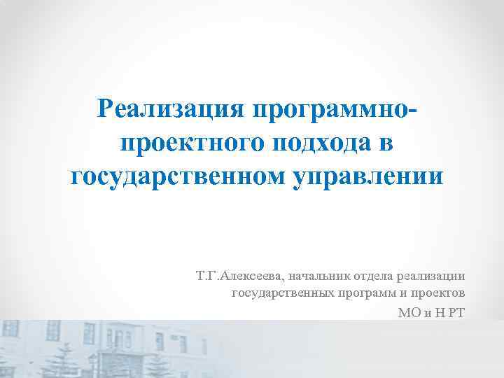 Реализация программнопроектного подхода в государственном управлении Т. Г. Алексеева, начальник отдела реализации государственных программ