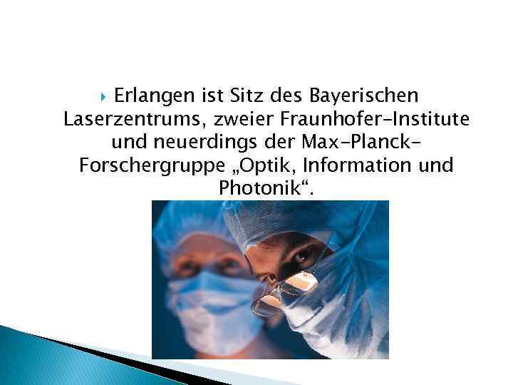 Erlangen ist Sitz des Bayerischen Laserzentrums, zweier Fraunhofer-Institute und neuerdings der Max-Planck. Forschergruppe „Optik,
